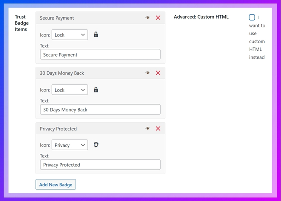 Custom HTML If you prefer, you can add your trust badges using custom HTML rather than predefined options